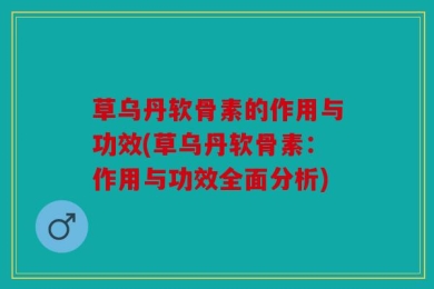 草乌丹软骨素的作用与功效(草乌丹软骨素：作用与功效全面分析)