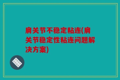 肩关节不稳定粘连(肩关节稳定性粘连问题解决方案)