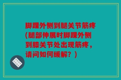 脚踝外侧到腿关节筋疼(腿部伸展时脚踝外侧到膝关节处出现筋疼，请问如何缓解？)