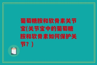 葡萄糖胺和软骨素关节宝(关节宝中的葡萄糖胺和软骨素如何保护关节？)