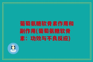 葡萄氨糖软骨素作用和副作用(葡萄氨糖软骨素：功效与不良反应)
