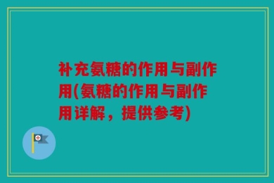 补充氨糖的作用与副作用(氨糖的作用与副作用详解，提供参考)