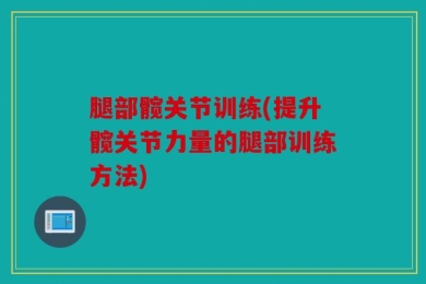腿部髋关节训练(提升髋关节力量的腿部训练方法)