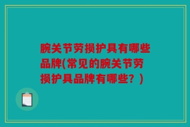 腕关节劳损护具有哪些品牌(常见的腕关节劳损护具品牌有哪些？)