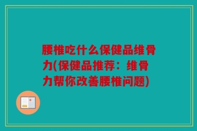 腰椎吃什么保健品维骨力(保健品推荐：维骨力帮你改善腰椎问题)