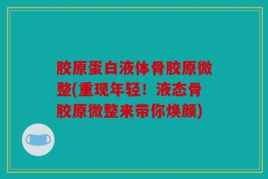 胶原蛋白液体骨胶原微整(重现年轻！液态骨胶原微整来带你焕颜)