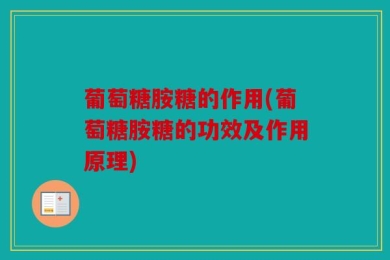 葡萄糖胺糖的作用(葡萄糖胺糖的功效及作用原理)