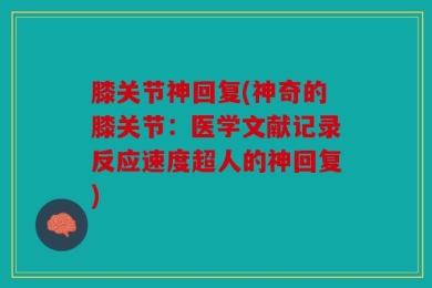 膝关节神回复(神奇的膝关节：医学文献记录反应速度超人的神回复)