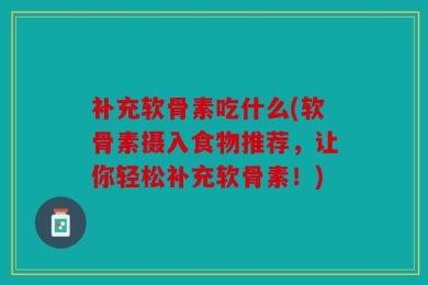 补充软骨素吃什么(软骨素摄入食物推荐，让你轻松补充软骨素！)