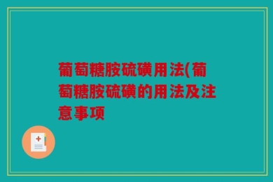 葡萄糖胺硫磺用法(葡萄糖胺硫磺的用法及注意事项