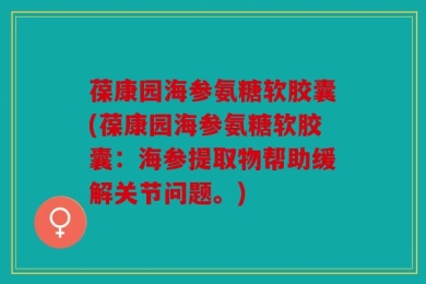 葆康园海参氨糖软胶囊(葆康园海参氨糖软胶囊：海参提取物帮助缓解关节问题。)