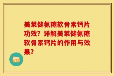 美莱健氨糖软骨素钙片功效？详解美莱健氨糖软骨素钙片的作用与效果？