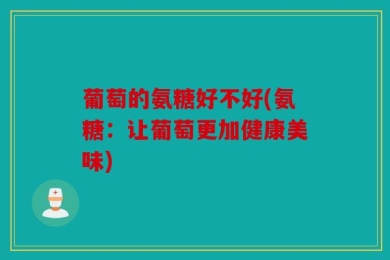 葡萄的氨糖好不好(氨糖：让葡萄更加健康美味)