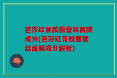 芭莎红骨胶原蕾丝面膜成分(芭莎红骨胶原蕾丝面膜成分解析)