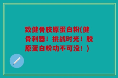 致健骨胶原蛋白粉(健骨利器！挑战时光！胶原蛋白粉功不可没！)