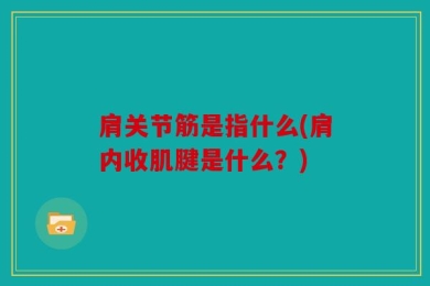 肩关节筋是指什么(肩内收肌腱是什么？)