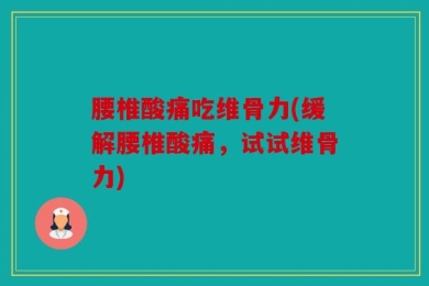 腰椎酸痛吃维骨力(缓解腰椎酸痛，试试维骨力)