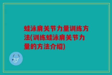 蛙泳肩关节力量训练方法(训练蛙泳肩关节力量的方法介绍)