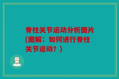 脊柱关节运动分析图片(图解：如何进行脊柱关节运动？)