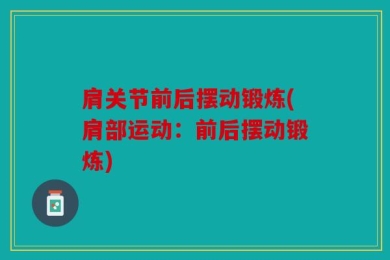 肩关节前后摆动锻炼(肩部运动：前后摆动锻炼)