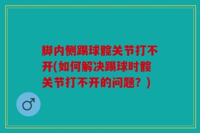 脚内侧踢球髋关节打不开(如何解决踢球时髋关节打不开的问题？)