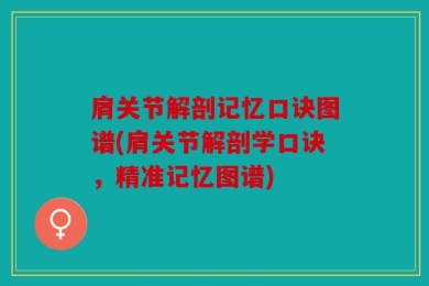 肩关节解剖记忆口诀图谱(肩关节解剖学口诀，精准记忆图谱)