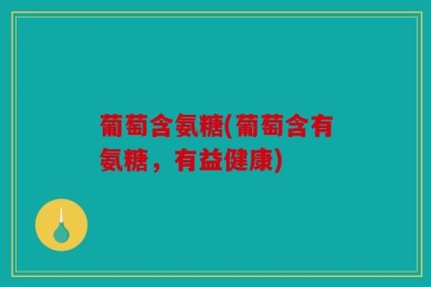 葡萄含氨糖(葡萄含有氨糖，有益健康)
