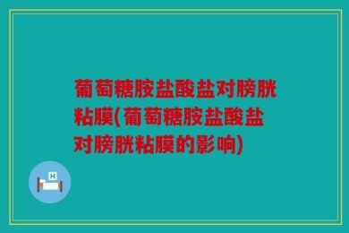 葡萄糖胺盐酸盐对膀胱粘膜(葡萄糖胺盐酸盐对膀胱粘膜的影响)