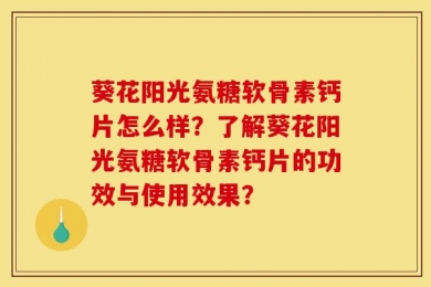 葵花阳光氨糖软骨素钙片怎么样？了解葵花阳光氨糖软骨素钙片的功效与使用效果？