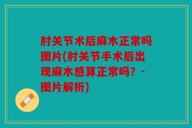 肘关节术后麻木正常吗图片(肘关节手术后出现麻木感算正常吗？-图片解析)