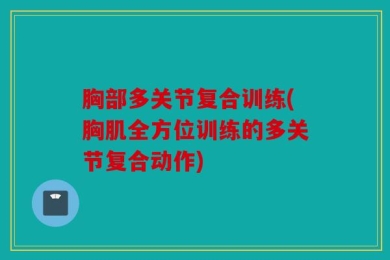 胸部多关节复合训练(胸肌全方位训练的多关节复合动作)