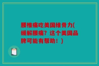 腰椎痛吃美国维骨力(缓解腰痛？这个美国品牌可能有帮助！)