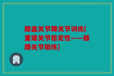 膝盖关节踝关节训练(重建关节稳定性——膝踝关节锻炼)