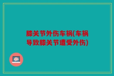 膝关节外伤车祸(车祸导致膝关节遭受外伤)