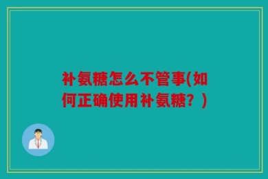 补氨糖怎么不管事(如何正确使用补氨糖？)