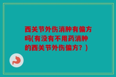 西关节外伤消肿有偏方吗(有没有不用药消肿的西关节外伤偏方？)