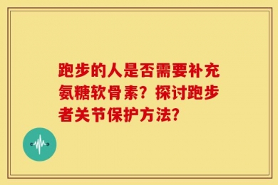 跑步的人是否需要补充氨糖软骨素？探讨跑步者关节保护方法？