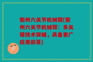 衢州六关节机械臂(衢州六关节机械臂：多关键技术突破，具备更广应用前景)