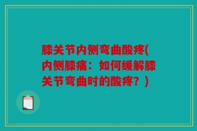 膝关节内侧弯曲酸疼(内侧膝痛：如何缓解膝关节弯曲时的酸疼？)
