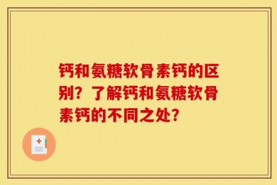 钙和氨糖软骨素钙的区别？了解钙和氨糖软骨素钙的不同之处？