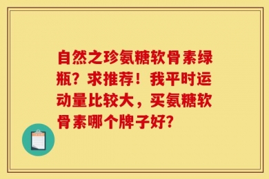 自然之珍氨糖软骨素绿瓶？求推荐！我平时运动量比较大，买氨糖软骨素哪个牌子好？