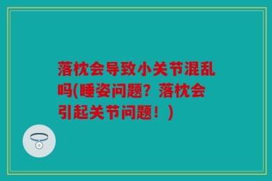 落枕会导致小关节混乱吗(睡姿问题？落枕会引起关节问题！)