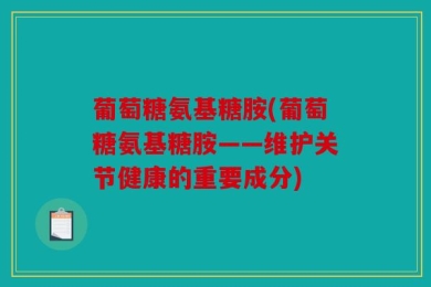 葡萄糖氨基糖胺(葡萄糖氨基糖胺——维护关节健康的重要成分)