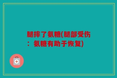 腿摔了氨糖(腿部受伤：氨糖有助于恢复)