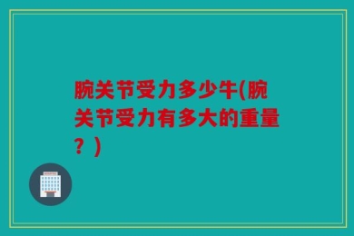 腕关节受力多少牛(腕关节受力有多大的重量？)