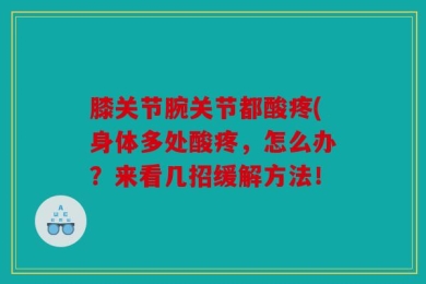 膝关节腕关节都酸疼(身体多处酸疼，怎么办？来看几招缓解方法！
