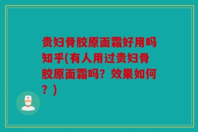 贵妇骨胶原面霜好用吗知乎(有人用过贵妇骨胶原面霜吗？效果如何？)