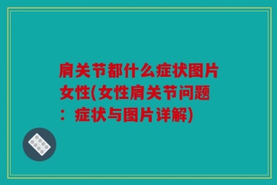 肩关节都什么症状图片女性(女性肩关节问题：症状与图片详解)