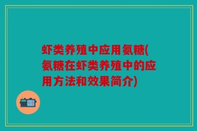 虾类养殖中应用氨糖(氨糖在虾类养殖中的应用方法和效果简介)