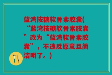 蓝湾按糖软骨素胶囊(“蓝湾按糖软骨素胶囊”改为“蓝湾软骨素胶囊”，不违反原意且简洁明了。)